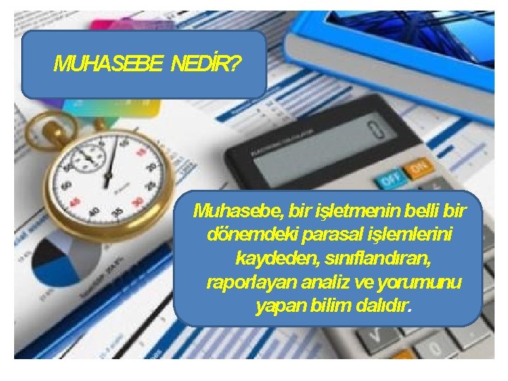 MUHASEBE NEDİR? Muhasebe, bir işletmenin belli bir dönemdeki parasal işlemlerini kaydeden, sınıflandıran, raporlayan analiz