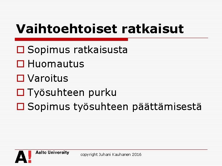 Vaihtoehtoiset ratkaisut o Sopimus ratkaisusta o Huomautus o Varoitus o Työsuhteen purku o Sopimus