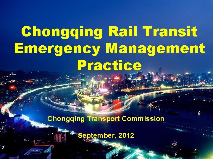 Chongqing Rail Transit Emergency Management Practice Chongqing Transport Commission September, 2012 