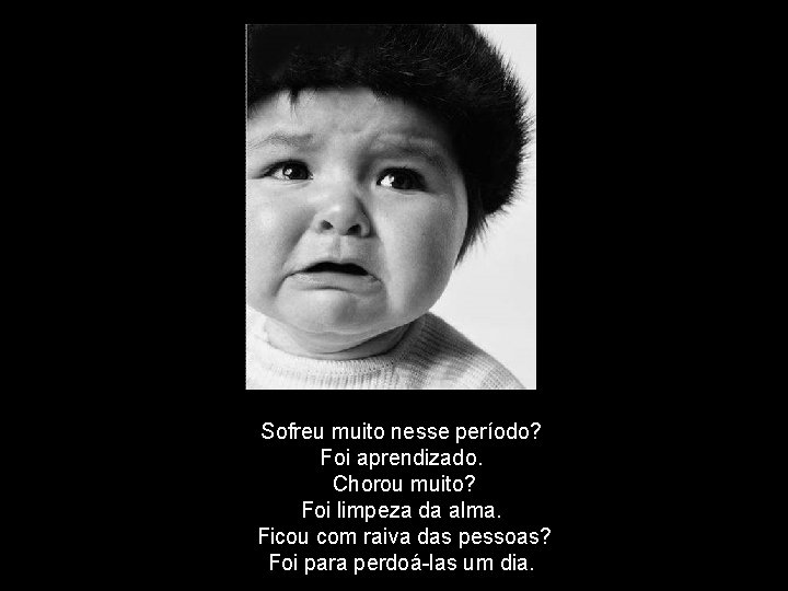 Sofreu muito nesse período? Foi aprendizado. Chorou muito? Foi limpeza da alma. Ficou com