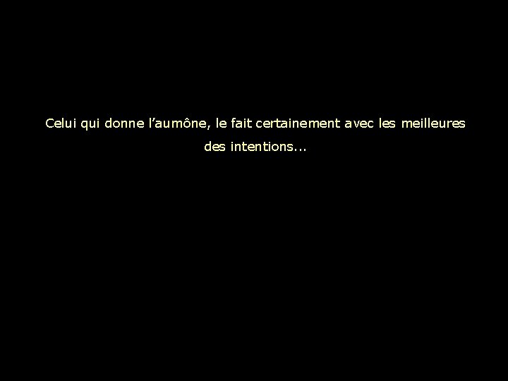 Celui qui donne l’aumône, le fait certainement avec les meilleures des intentions. . .