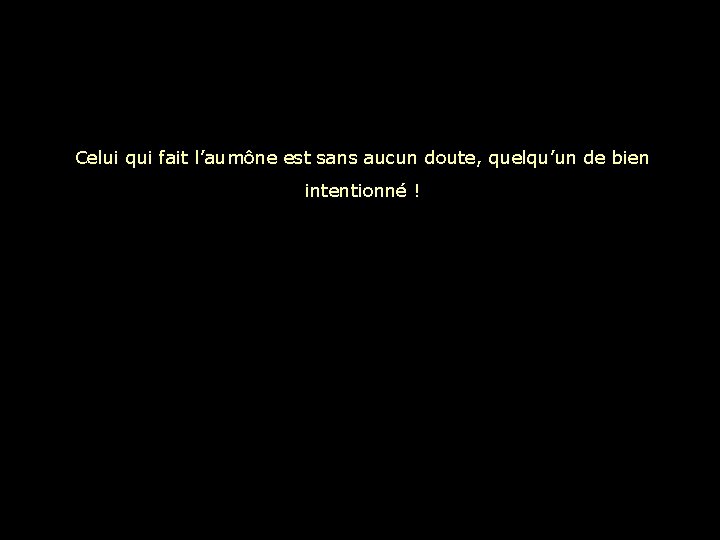 Celui qui fait l’aumône est sans aucun doute, quelqu’un de bien intentionné ! 