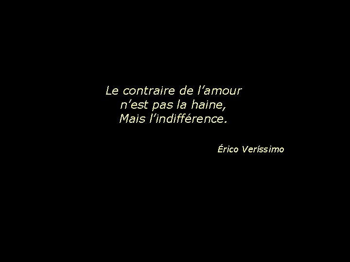 Le contraire de l’amour n’est pas la haine, Mais l’indifférence. Érico Veríssimo 