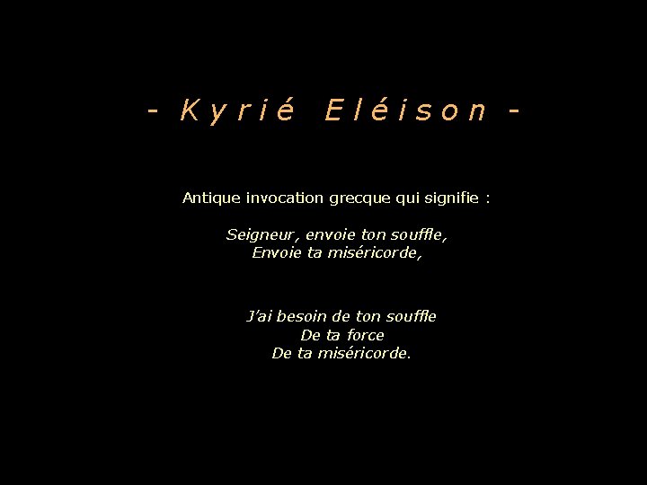 - Kyrié Eléison - Antique invocation grecque qui signifie : Seigneur, envoie ton souffle,