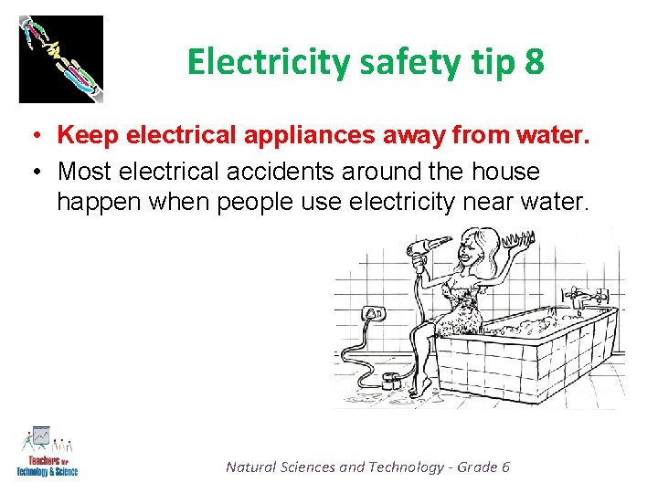 Electricity safety tip 8 • Keep electrical appliances away from water. • Most electrical