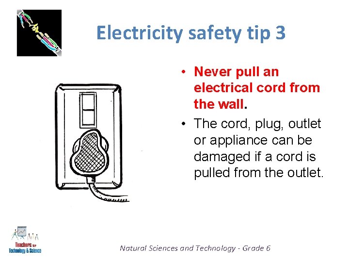 Electricity safety tip 3 • Never pull an electrical cord from the wall. •