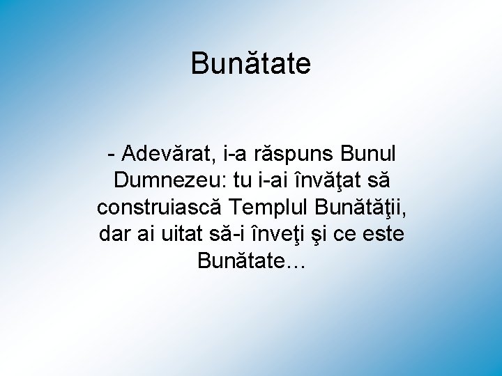 Bunătate - Adevărat, i-a răspuns Bunul Dumnezeu: tu i-ai învăţat să construiască Templul Bunătăţii,