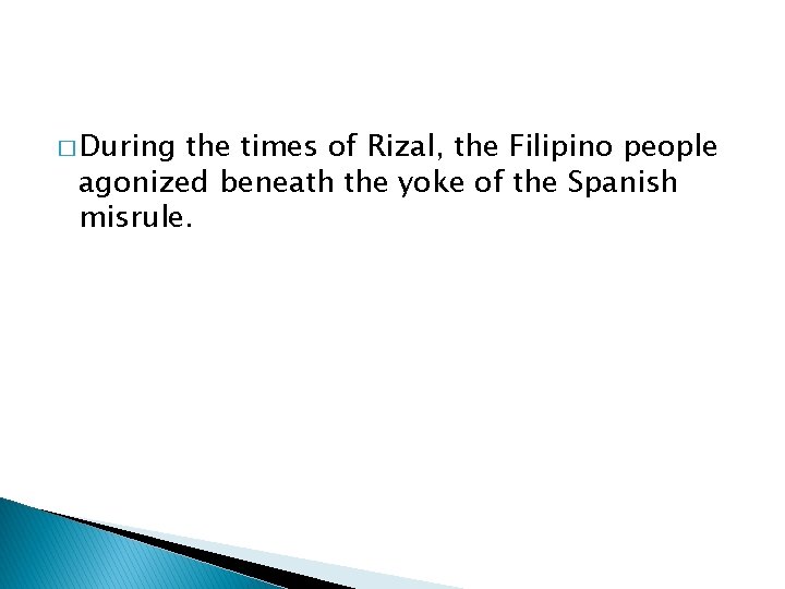 � During the times of Rizal, the Filipino people agonized beneath the yoke of