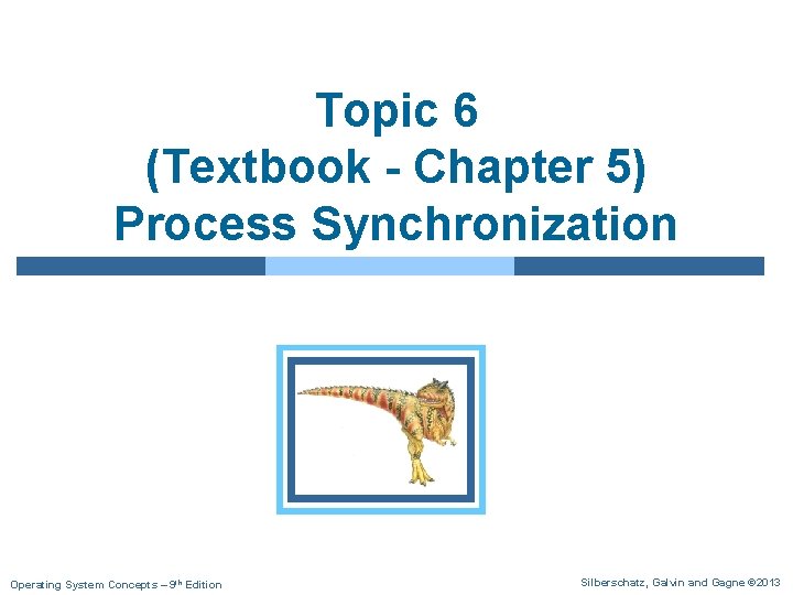 Topic 6 (Textbook - Chapter 5) Process Synchronization Operating System Concepts – 9 th