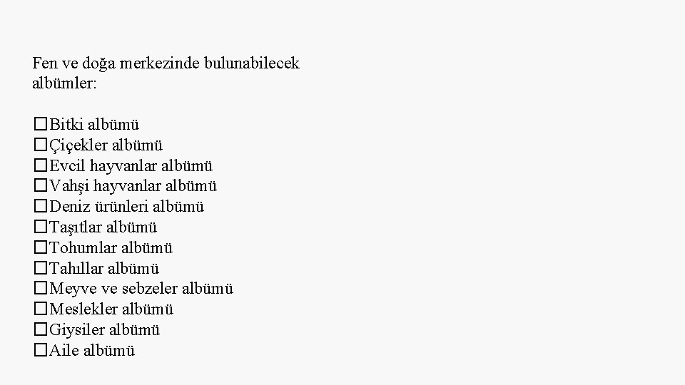 Fen ve doğa merkezinde bulunabilecek albümler: �Bitki albümü �Çiçekler albümü �Evcil hayvanlar albümü �Vahşi