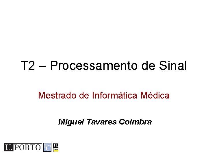 T 2 – Processamento de Sinal Mestrado de Informática Médica Miguel Tavares Coimbra 