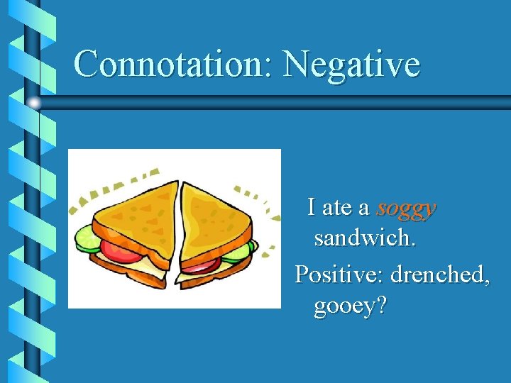 Connotation: Negative I ate a soggy sandwich. Positive: drenched, gooey? 