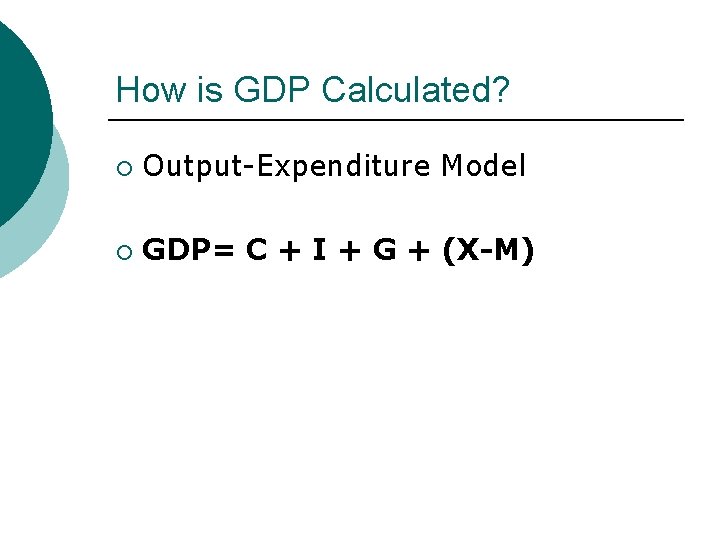 How is GDP Calculated? ¡ Output-Expenditure Model ¡ GDP= C + I + G