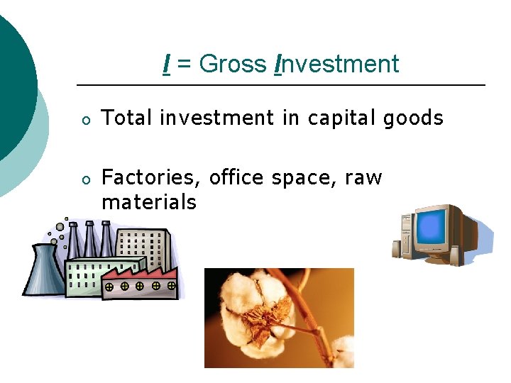 I = Gross Investment o Total investment in capital goods o Factories, office space,