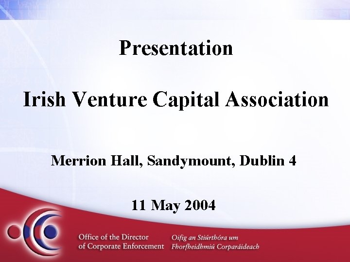 Presentation Irish Venture Capital Association Merrion Hall, Sandymount, Dublin 4 11 May 2004 