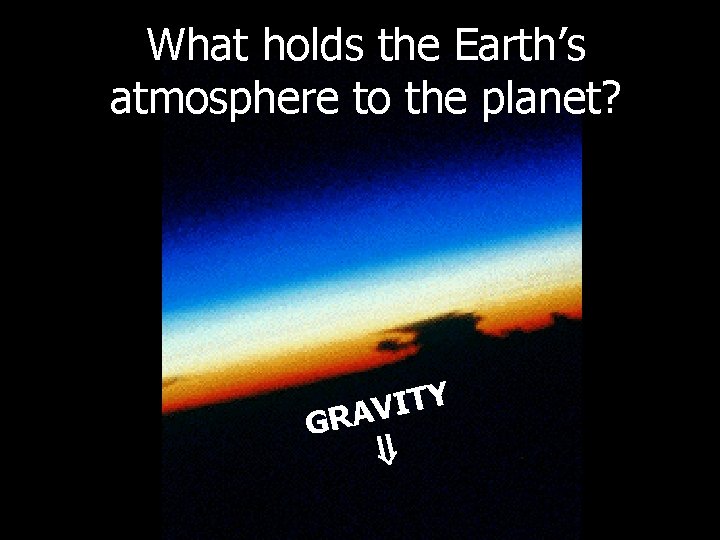What holds the Earth’s atmosphere to the planet? Y T I V A R