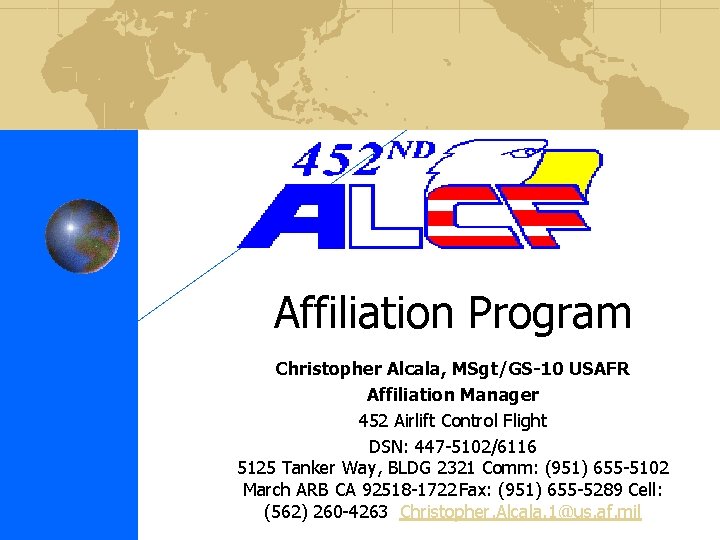 Affiliation Program Christopher Alcala, MSgt/GS-10 USAFR Affiliation Manager 452 Airlift Control Flight DSN: 447