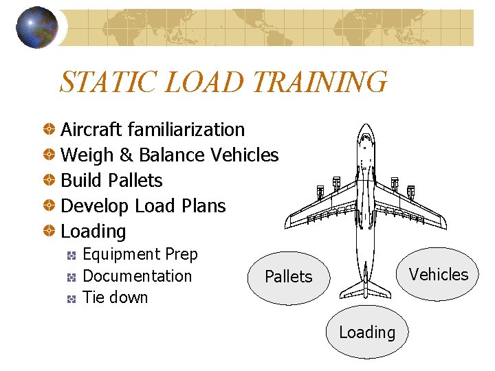STATIC LOAD TRAINING Aircraft familiarization Weigh & Balance Vehicles Build Pallets Develop Load Plans