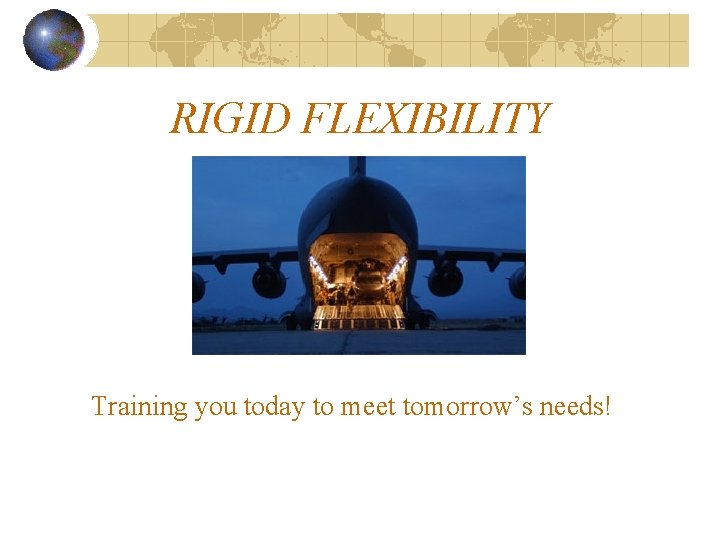 RIGID FLEXIBILITY Training you today to meet tomorrow’s needs! 