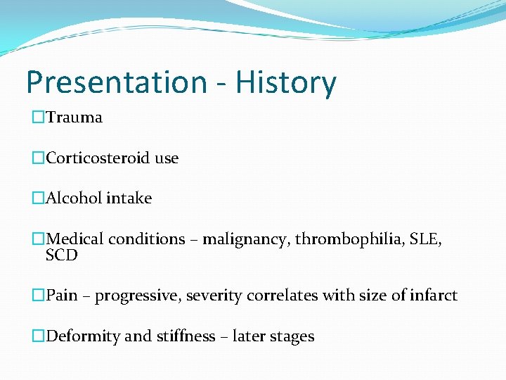 Presentation - History �Trauma �Corticosteroid use �Alcohol intake �Medical conditions – malignancy, thrombophilia, SLE,
