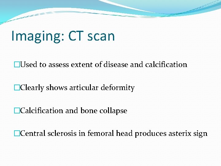Imaging: CT scan �Used to assess extent of disease and calcification �Clearly shows articular