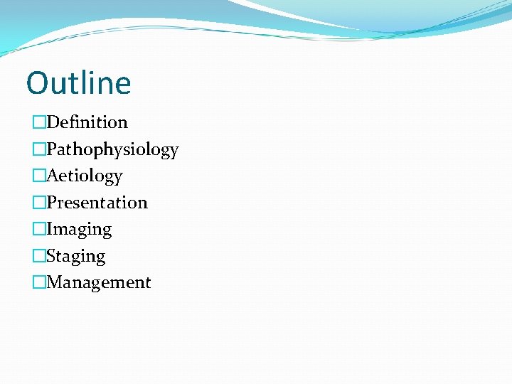 Outline �Definition �Pathophysiology �Aetiology �Presentation �Imaging �Staging �Management 