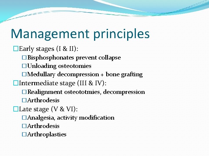 Management principles �Early stages (I & II): �Bisphonates prevent collapse �Unloading osteotomies �Medullary decompression