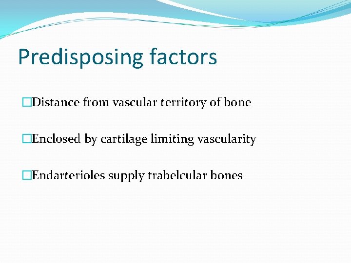 Predisposing factors �Distance from vascular territory of bone �Enclosed by cartilage limiting vascularity �Endarterioles