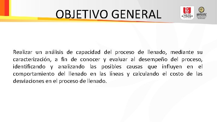 OBJETIVO GENERAL Realizar un análisis de capacidad del proceso de llenado, mediante su caracterización,