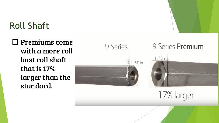 Roll Shaft � Premiums come with a more roll bust roll shaft that is