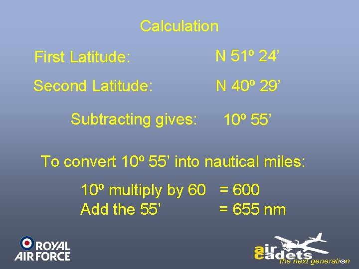 Calculation First Latitude: N 51º 24’ Second Latitude: N 40º 29’ Subtracting gives: 10º Calculation First Latitude: N 51º 24’ Second Latitude: N 40º 29’ Subtracting gives: 10º