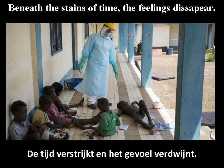 Beneath the stains of time, the feelings dissapear. De tijd verstrijkt en het gevoel