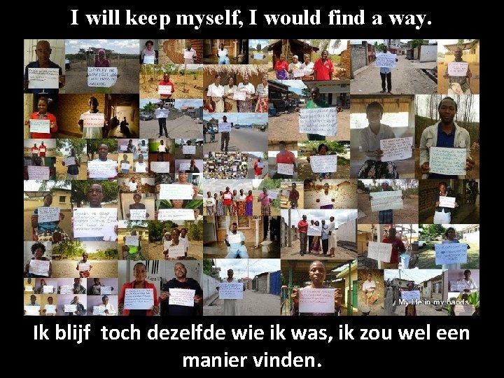 I will keep myself, I would find a way. Ik blijf toch dezelfde wie