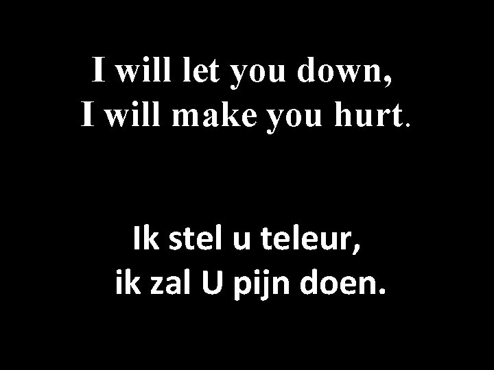 I will let you down, I will make you hurt. Ik stel u teleur,