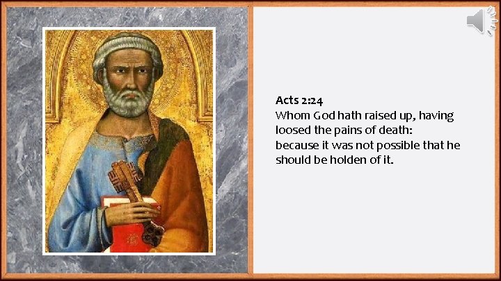 Acts 2: 24 Whom God hath raised up, having loosed the pains of death: