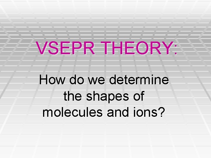 VSEPR THEORY: How do we determine the shapes of molecules and ions? VSEPR THEORY: How do we determine the shapes of molecules and ions?
