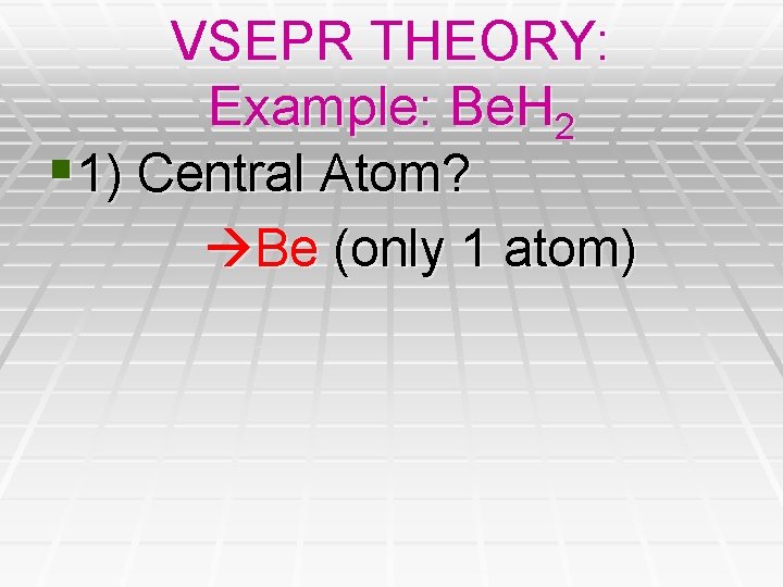 VSEPR THEORY: Example: Be. H 2 § 1) Central Atom? Be (only 1 atom) VSEPR THEORY: Example: Be. H 2 § 1) Central Atom? Be (only 1 atom)