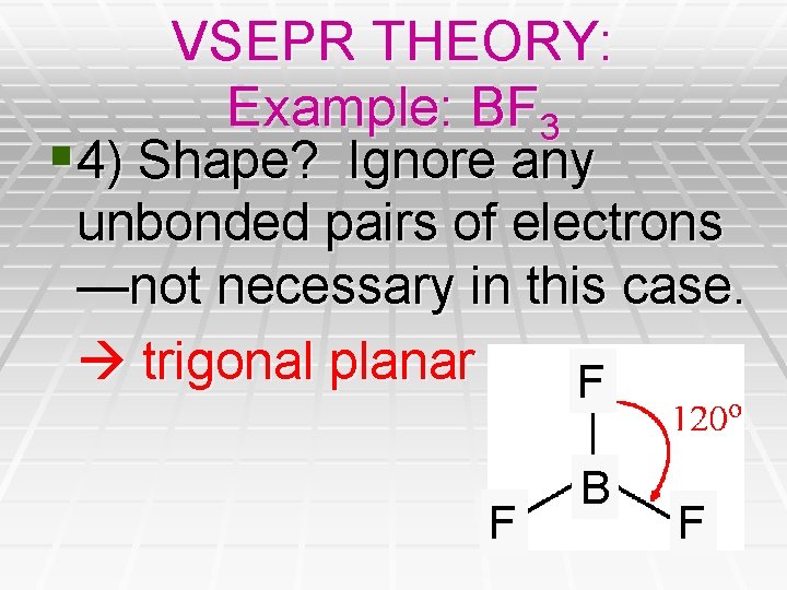 VSEPR THEORY: Example: BF 3 § 4) Shape? Ignore any unbonded pairs of electrons VSEPR THEORY: Example: BF 3 § 4) Shape? Ignore any unbonded pairs of electrons