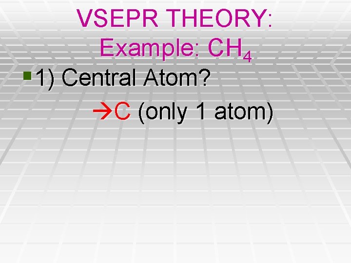VSEPR THEORY: Example: CH 4 § 1) Central Atom? C (only 1 atom) VSEPR THEORY: Example: CH 4 § 1) Central Atom? C (only 1 atom)