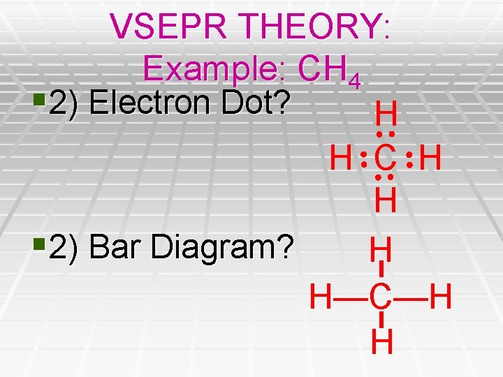 VSEPR THEORY: Example: CH 4 § 2) Electron Dot? H H C H H VSEPR THEORY: Example: CH 4 § 2) Electron Dot? H H C H H