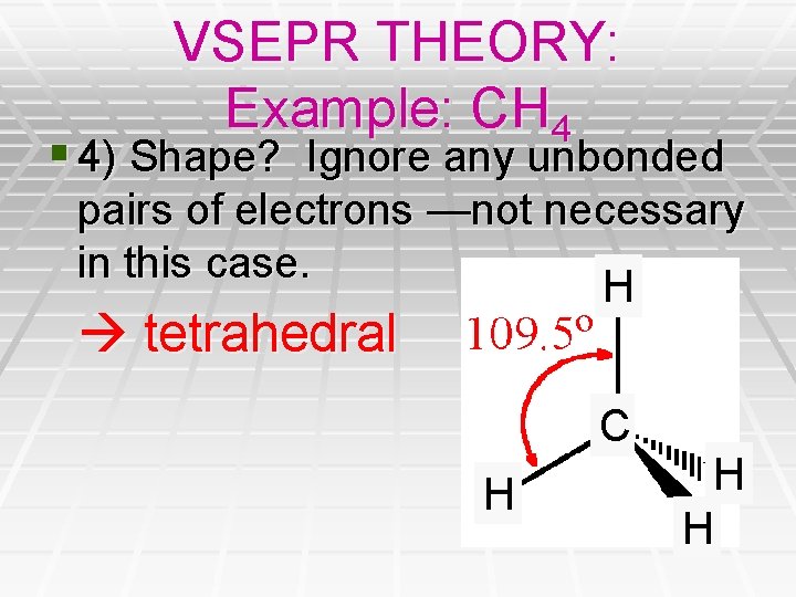 VSEPR THEORY: Example: CH 4 § 4) Shape? Ignore any unbonded pairs of electrons VSEPR THEORY: Example: CH 4 § 4) Shape? Ignore any unbonded pairs of electrons