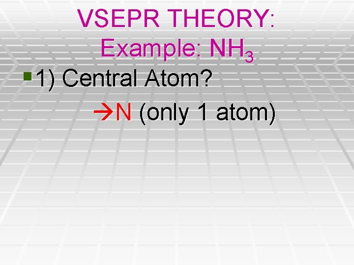 VSEPR THEORY: Example: NH 3 § 1) Central Atom? N (only 1 atom) VSEPR THEORY: Example: NH 3 § 1) Central Atom? N (only 1 atom)