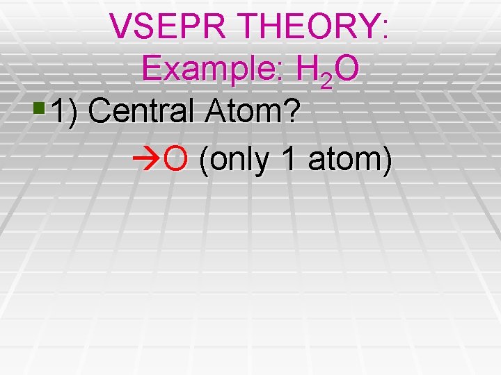 VSEPR THEORY: Example: H 2 O § 1) Central Atom? O (only 1 atom) VSEPR THEORY: Example: H 2 O § 1) Central Atom? O (only 1 atom)