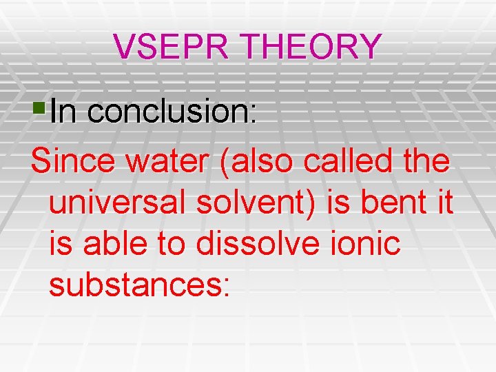 VSEPR THEORY §In conclusion: Since water (also called the universal solvent) is bent it VSEPR THEORY §In conclusion: Since water (also called the universal solvent) is bent it