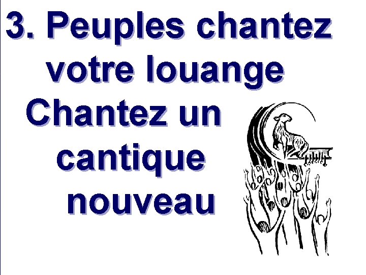 3. Peuples chantez votre louange Chantez un cantique nouveau 