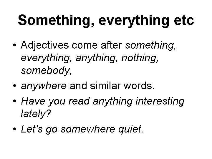 Something, everything etc • Adjectives come after something, everything, anything, nothing, somebody, • anywhere