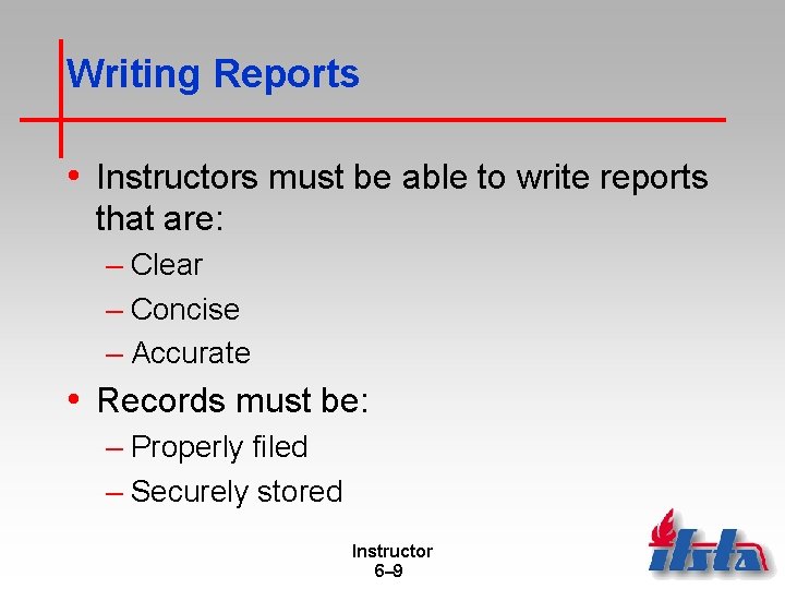 Writing Reports • Instructors must be able to write reports that are: – Clear