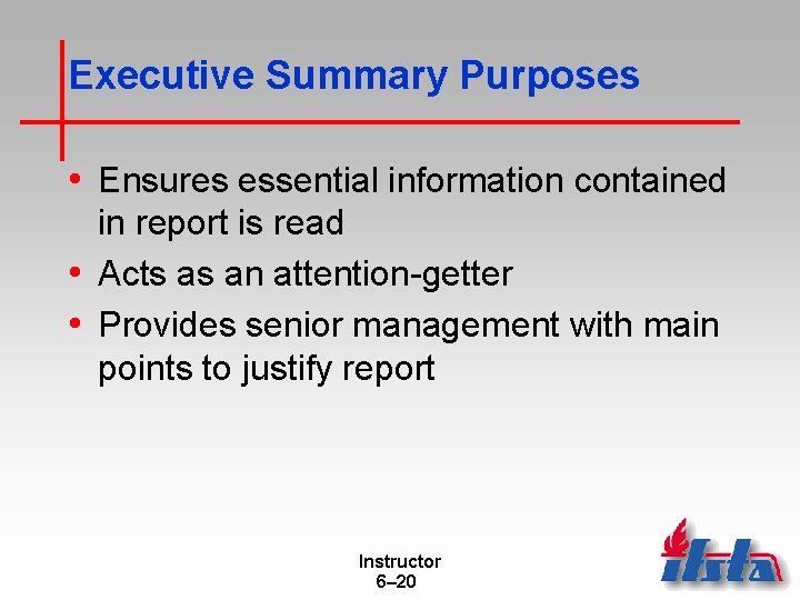 Executive Summary Purposes • Ensures essential information contained in report is read • Acts