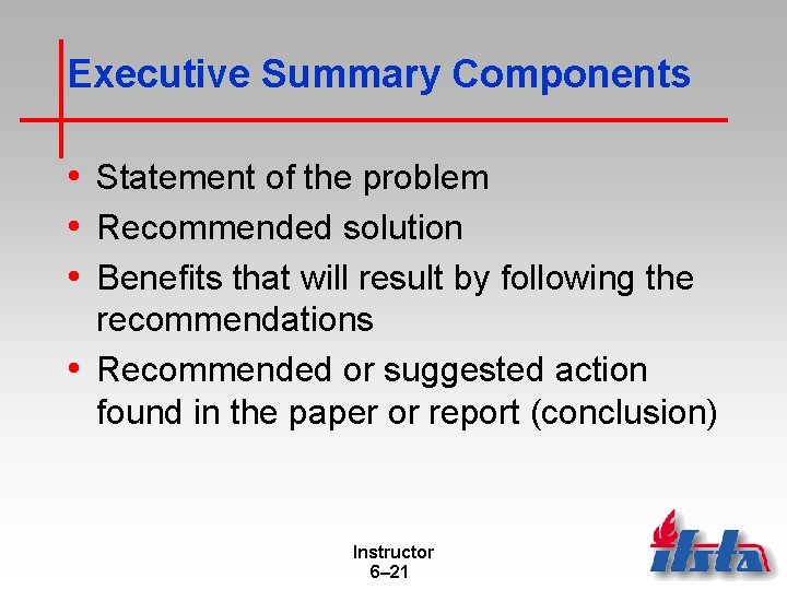 Executive Summary Components • Statement of the problem • Recommended solution • Benefits that