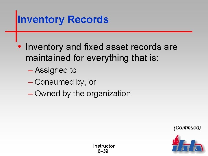 Inventory Records • Inventory and fixed asset records are maintained for everything that is: